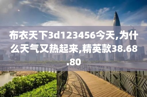 布衣天下3d123456今天,為什么天氣又熱起來,精英款38.68.80