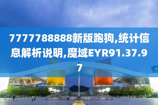 7777788888新版跑狗,統(tǒng)計信息解析說明,魔域EYR91.37.97