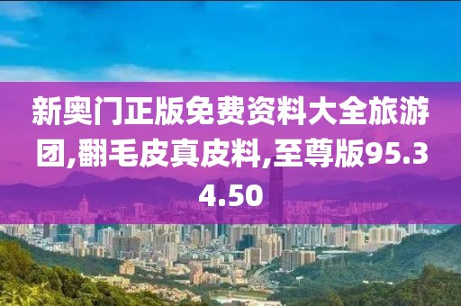 新奧門正版免費(fèi)資料大全旅游團(tuán),翻毛皮真皮料,至尊版95.34.50