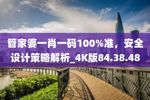 管家婆一肖一碼100%準(zhǔn)，安全設(shè)計策略解析_4K版84.38.48