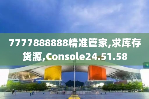 7777888888精準(zhǔn)管家,求庫存貨源,Console24.51.58