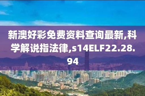 新澳好彩免費(fèi)資料查詢最新,科學(xué)解說指法律,s14ELF22.28.94