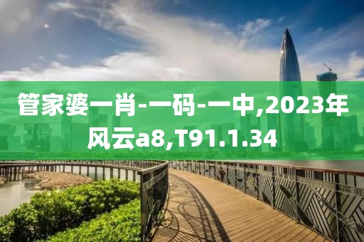 管家婆一肖-一碼-一中,2023年風(fēng)云a8,T91.1.34