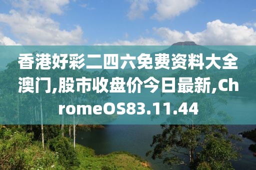 香港好彩二四六免費(fèi)資料大全澳門(mén),股市收盤(pán)價(jià)今日最新,ChromeOS83.11.44