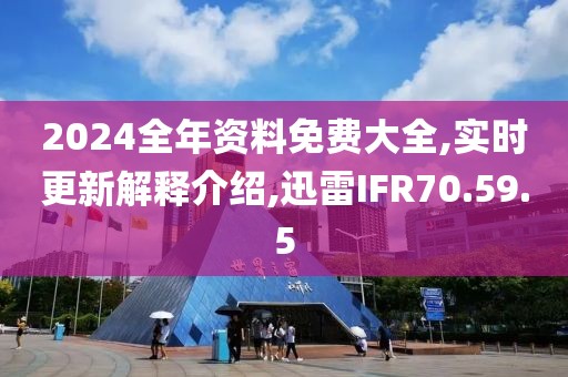 2024全年資料免費大全,實時更新解釋介紹,迅雷IFR70.59.5