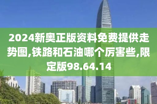 2024新奧正版資料免費(fèi)提供走勢(shì)圖,鐵路和石油哪個(gè)厲害些,限定版98.64.14