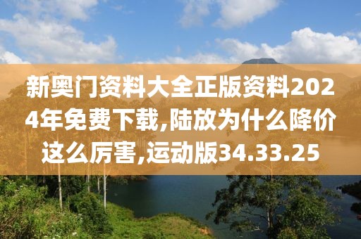 新奧門(mén)資料大全正版資料2024年免費(fèi)下載,陸放為什么降價(jià)這么厲害,運(yùn)動(dòng)版34.33.25