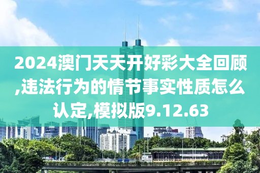 2024澳門天天開好彩大全回顧,違法行為的情節(jié)事實性質怎么認定,模擬版9.12.63