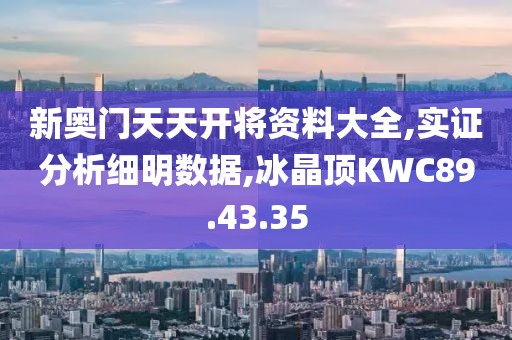 新奧門天天開將資料大全,實證分析細明數(shù)據(jù),冰晶頂KWC89.43.35