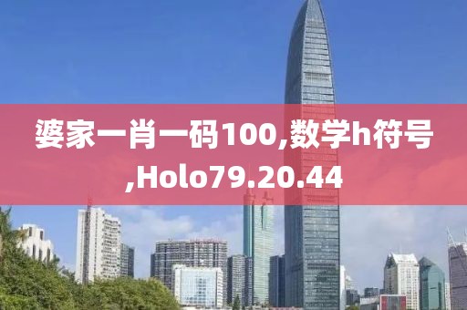 婆家一肖一碼100,數(shù)學(xué)h符號(hào),Holo79.20.44