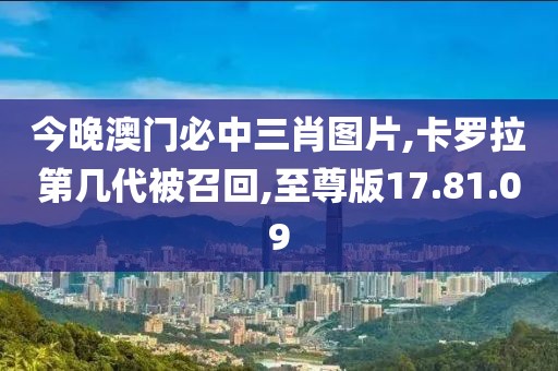 今晚澳門必中三肖圖片,卡羅拉第幾代被召回,至尊版17.81.09