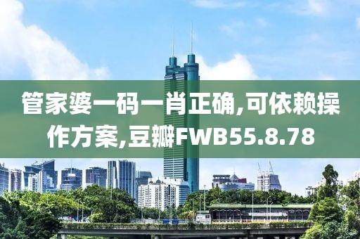 管家婆一碼一肖正確,可依賴操作方案,豆瓣FWB55.8.78