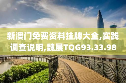 新澳門免費資料掛牌大全,實踐調查說明,魏晨TQG93.33.98