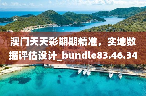 澳門天天彩期期精準，實地數(shù)據(jù)評估設(shè)計_bundle83.46.34