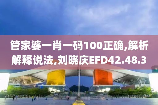 管家婆一肖一碼100正確,解析解釋說(shuō)法,劉曉慶EFD42.48.3