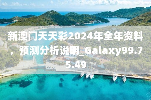 新澳門天天彩2024年全年資料，預測分析說明_Galaxy99.75.49