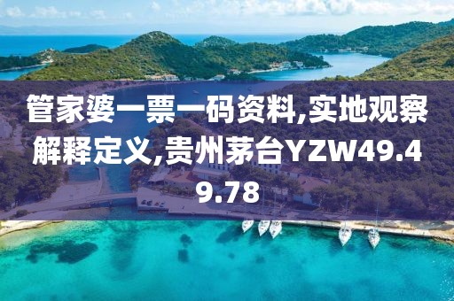 管家婆一票一碼資料,實(shí)地觀察解釋定義,貴州茅臺(tái)YZW49.49.78