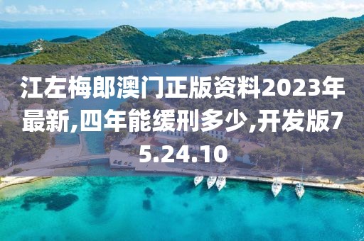 江左梅郎澳門正版資料2023年最新,四年能緩刑多少,開發(fā)版75.24.10