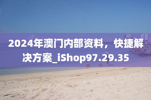 2024年澳門內(nèi)部資料，快捷解決方案_iShop97.29.35