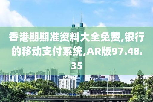 香港期期準(zhǔn)資料大全免費,銀行的移動支付系統(tǒng),AR版97.48.35