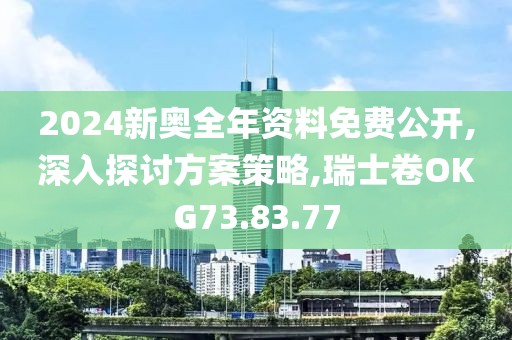 2024新奧全年資料免費(fèi)公開(kāi),深入探討方案策略,瑞士卷OKG73.83.77