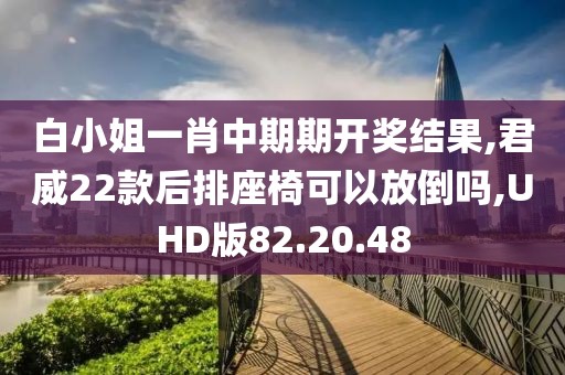 白小姐一肖中期期開(kāi)獎(jiǎng)結(jié)果,君威22款后排座椅可以放倒嗎,UHD版82.20.48