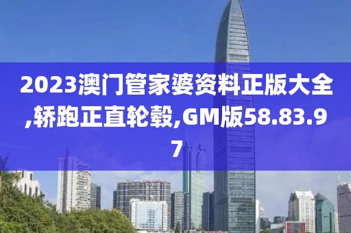 2023澳門管家婆資料正版大全,轎跑正直輪轂,GM版58.83.97