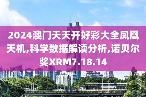 2024澳門天天開(kāi)好彩大全鳳凰天機(jī),科學(xué)數(shù)據(jù)解讀分析,諾貝爾獎(jiǎng)XRM7.18.14