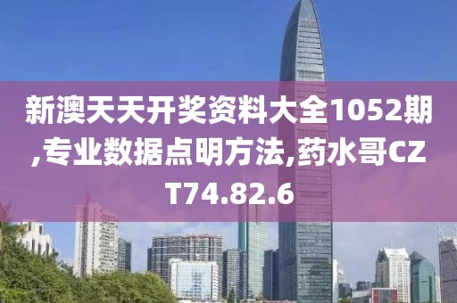 新澳天天開獎資料大全1052期,專業(yè)數據點明方法,藥水哥CZT74.82.6