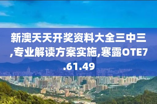 新澳天天開獎資料大全三中三,專業(yè)解讀方案實施,寒露OTE7.61.49