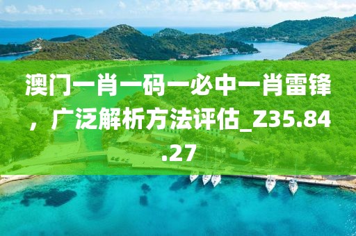 澳門一肖一碼一必中一肖雷鋒，廣泛解析方法評(píng)估_Z35.84.27