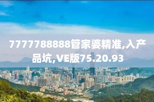 7777788888管家婆精準(zhǔn),入產(chǎn)品坑,VE版75.20.93