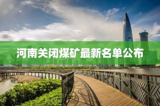 河南關(guān)閉煤礦最新名單公布