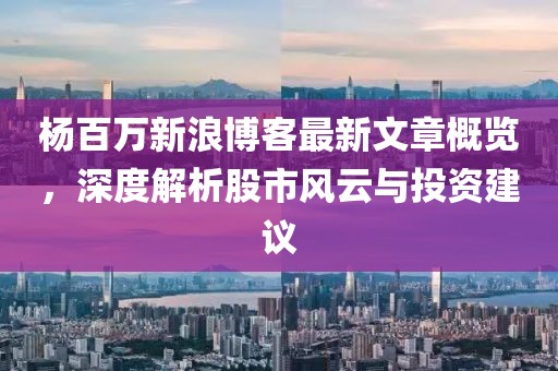 楊百萬新浪博客最新文章概覽，深度解析股市風云與投資建議