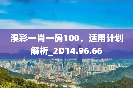 溴彩一肖一碼100，適用計(jì)劃解析_2D14.96.66