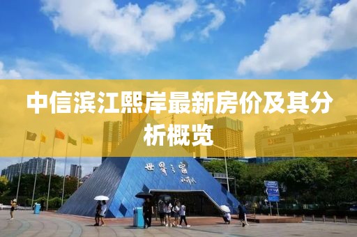 中信濱江熙岸最新房價及其分析概覽