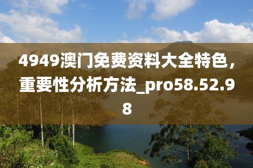 4949澳門免費資料大全特色，重要性分析方法_pro58.52.98