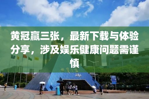 黃冠贏三張，最新下載與體驗(yàn)分享，涉及娛樂(lè)健康問(wèn)題需謹(jǐn)慎