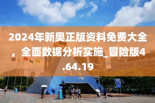 2024年新奧正版資料免費大全，全面數據分析實施_冒險版4.64.19