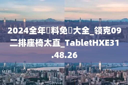 2024全年資料免費(fèi)大全_領(lǐng)克09二排座椅太直_TabletHXE31.48.26