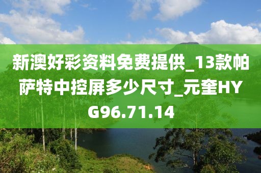 新澳好彩資料免費(fèi)提供_13款帕薩特中控屏多少尺寸_元奎HYG96.71.14