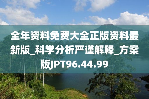 全年資料免費大全正版資料最新版_科學分析嚴謹解釋_方案版JPT96.44.99