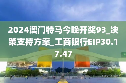 2024澳門特馬今晚開獎93_決策支持方案_工商銀行EIP30.17.47