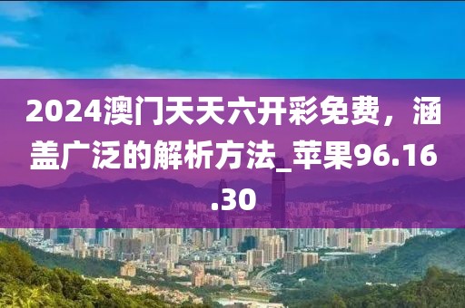 2024澳門天天六開彩免費，涵蓋廣泛的解析方法_蘋果96.16.30