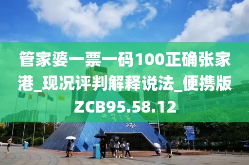 管家婆一票一碼100正確張家港_現(xiàn)況評(píng)判解釋說法_便攜版ZCB95.58.12