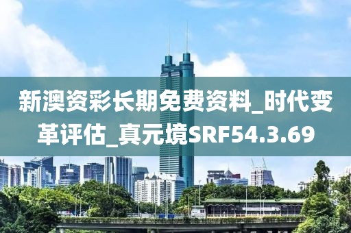 新澳資彩長期免費(fèi)資料_時(shí)代變革評(píng)估_真元境SRF54.3.69