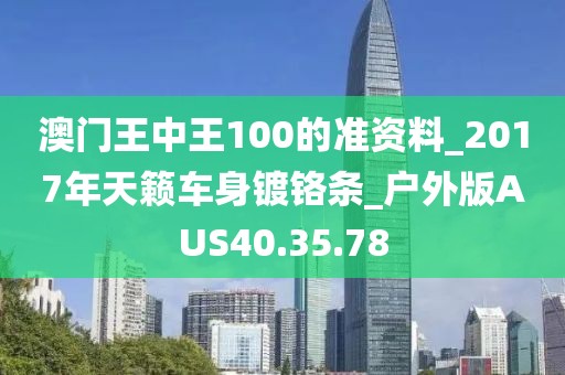 澳門王中王100的準(zhǔn)資料_2017年天籟車身鍍鉻條_戶外版AUS40.35.78