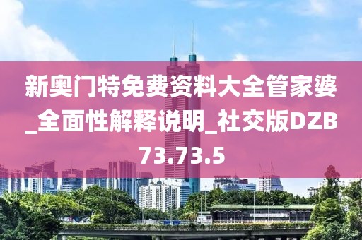 新奧門特免費(fèi)資料大全管家婆_(tái)全面性解釋說明_社交版DZB73.73.5