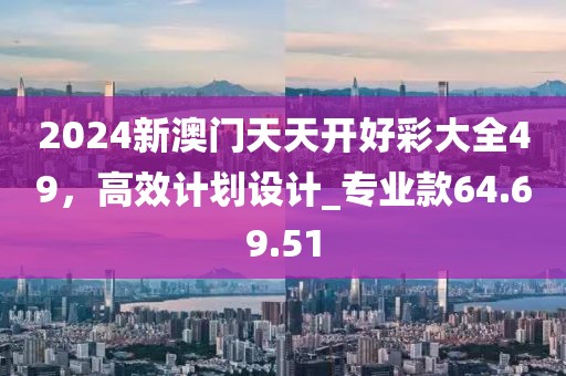 2024新澳門天天開好彩大全49，高效計劃設計_專業(yè)款64.69.51