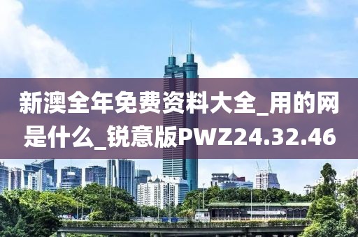 新澳全年免費資料大全_用的網(wǎng)是什么_銳意版PWZ24.32.46